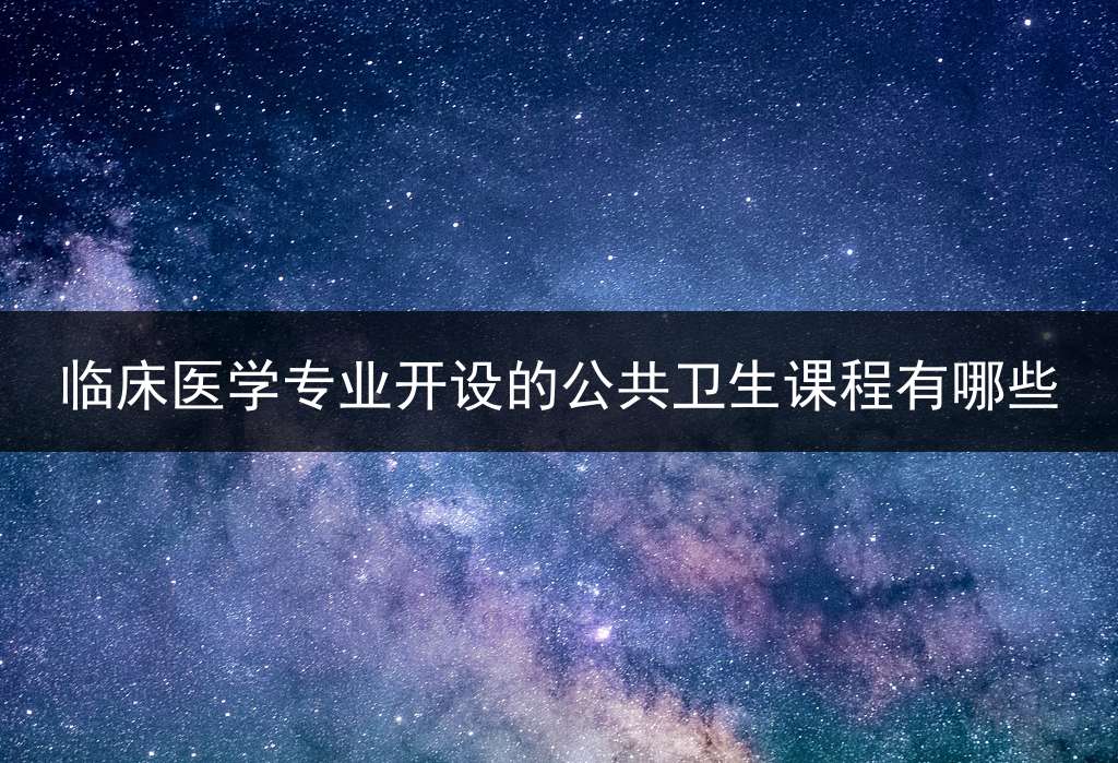 临床医学专业开设的公共卫生课程有哪些