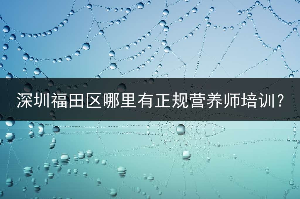 深圳福田区哪里有正规营养师培训？