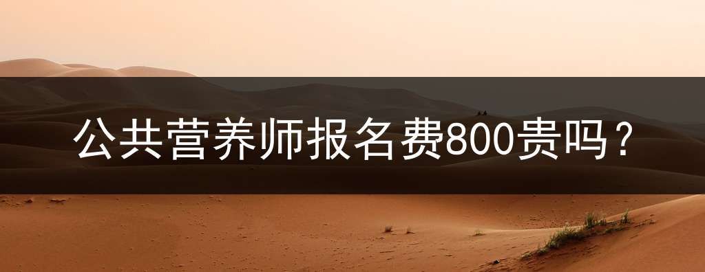 公共营养师报名费800贵吗？
