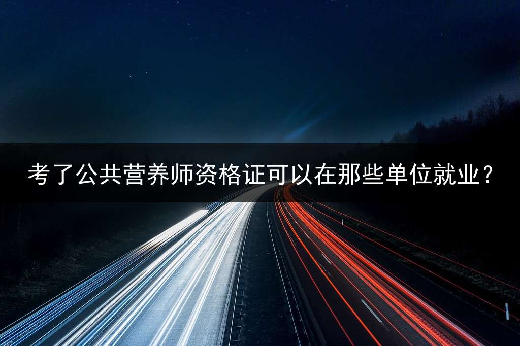 考了公共营养师资格证可以在那些单位就业？