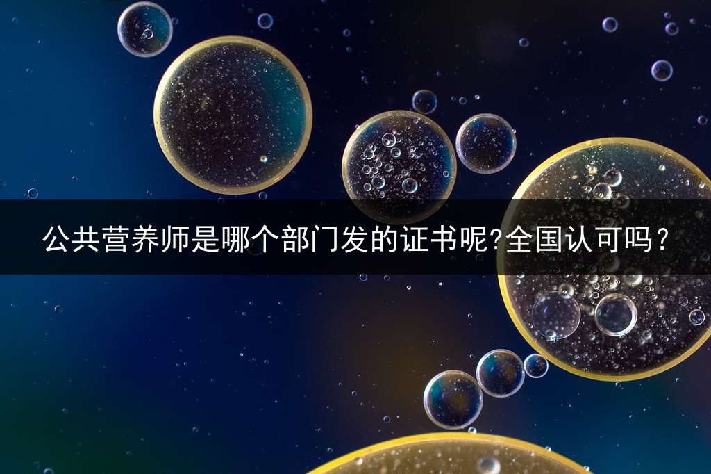 公共营养师是哪个部门发的证书呢?全国认可吗？