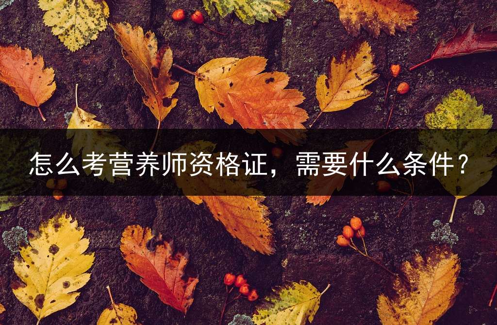 怎么考营养师资格证，需要什么条件？