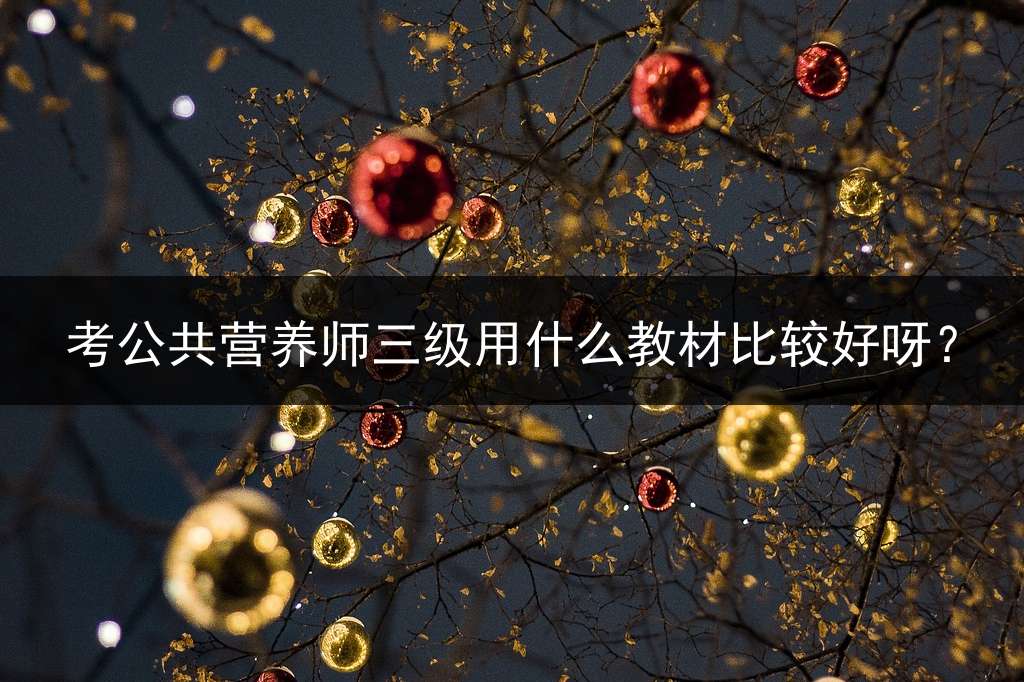 考公共营养师三级用什么教材比较好呀？