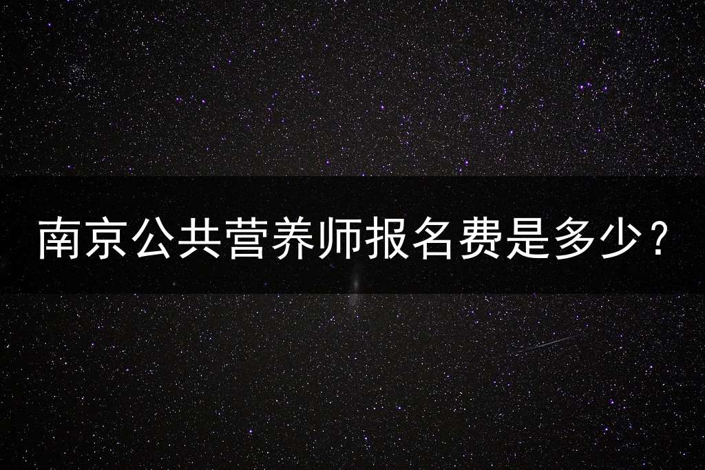 南京公共营养师报名费是多少？