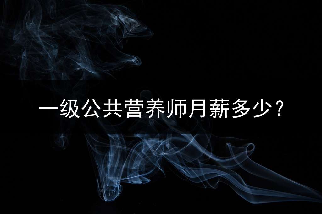 一级公共营养师月薪多少？