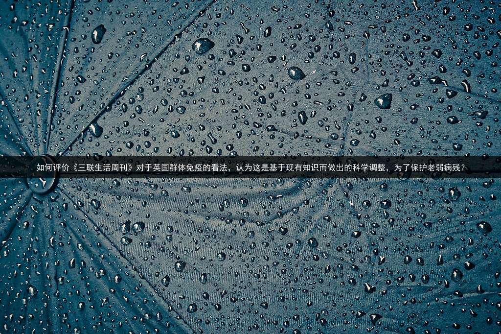 如何评价《三联生活周刊》对于英国群体免疫的看法，认为这是基于现有知识而做出的科学调整，为了保护老弱病残？