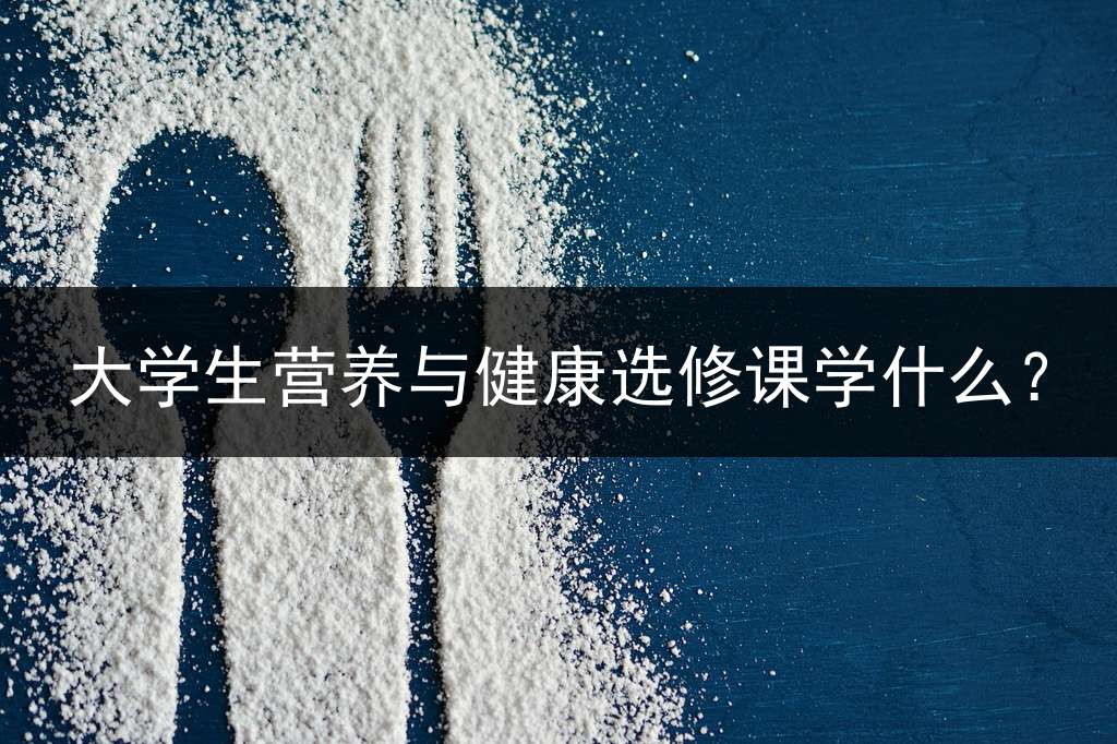 大学生营养与健康选修课学什么？