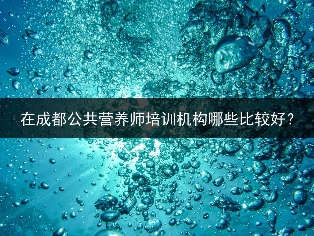在成都公共营养师培训机构哪些比较好？