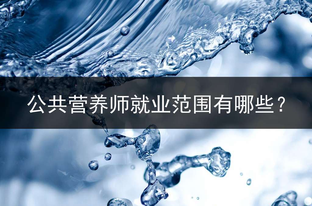 公共营养师就业范围有哪些？