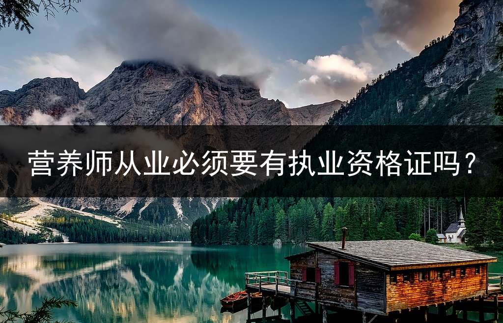 营养师从业必须要有执业资格证吗？