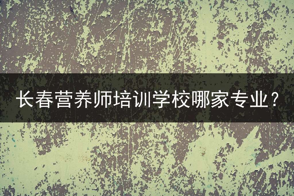 长春营养师培训学校哪家专业？
