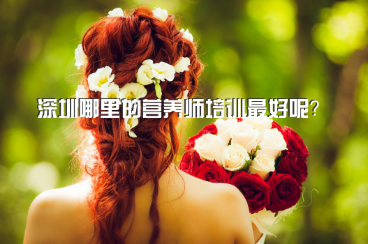 深圳哪里的营养师培训最好呢？