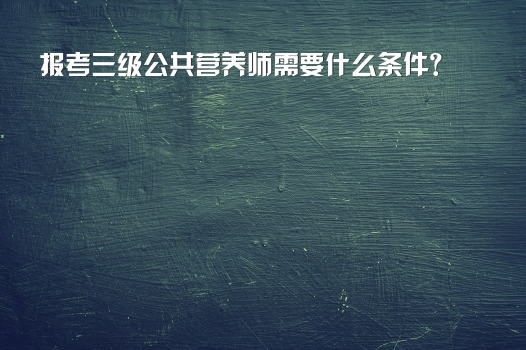 报考三级公共营养师需要什么条件？