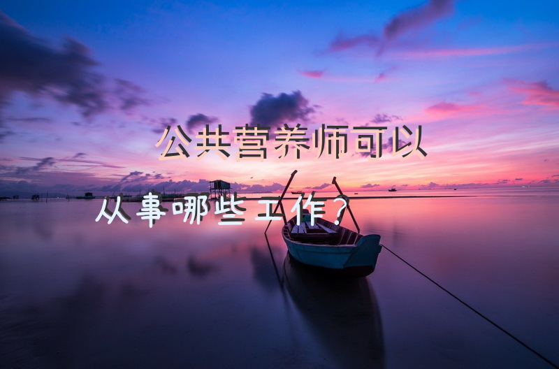 公共营养师可以从事哪些工作？