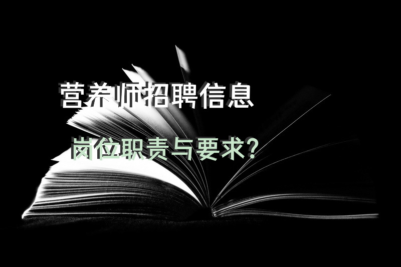 营养师招聘信息岗位职责与要求？宁波市公共营养师报名条件？