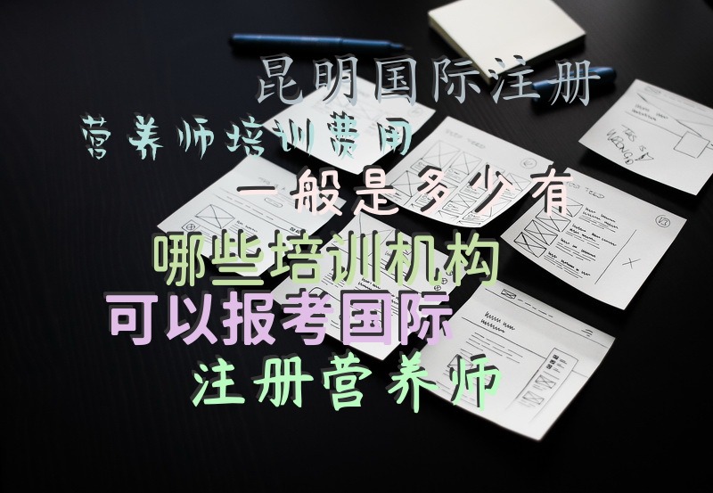 昆明国际注册营养师培训费用一般是多少有哪些培训机构可以报考国际注册营养师