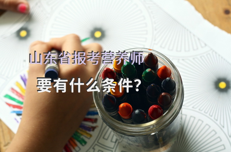 山东省报考营养师要有什么条件？
