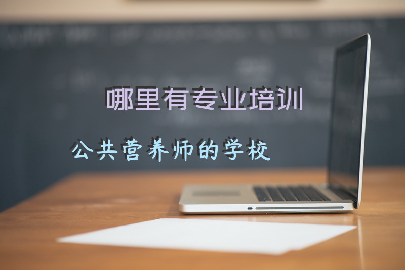 哪里有专业培训公共营养师的学校
