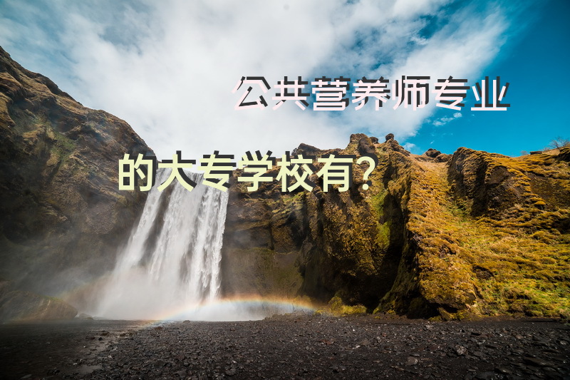 公共营养师专业的大专学校有？