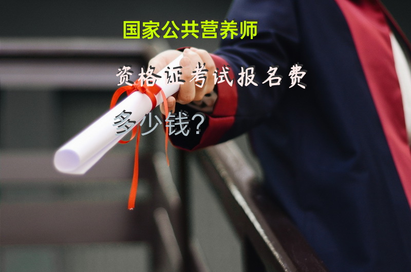 国家公共营养师资格证考试报名费多少钱？