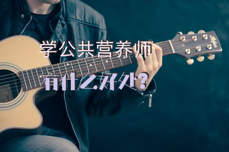 学公共营养师有什么好处？