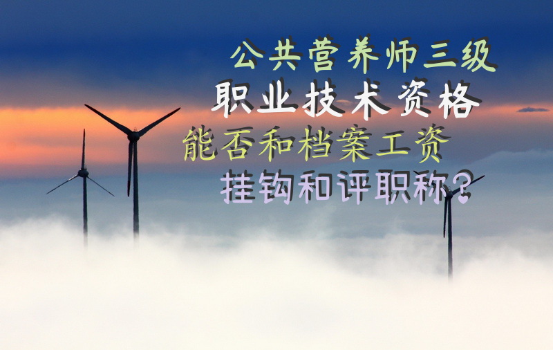 公共营养师三级职业技术资格能否和档案工资挂钩，和评职称？大家觉得那个公共营养师三级的证书有没有用？