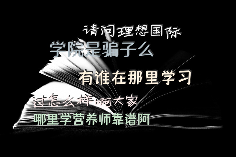 请问理想国际学院是骗子么有谁在那里学习过怎么样啊大家哪里学营养师靠谱阿公共营养师入职条件有什么？