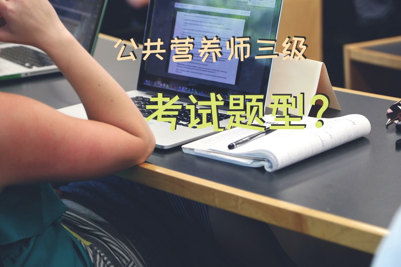 公共营养师三级考试题型？公共营养师备考试题及答案