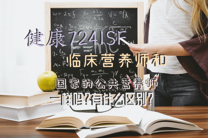 健康724ISF临床营养师和国家的公共营养师一样吗？有什么区别？