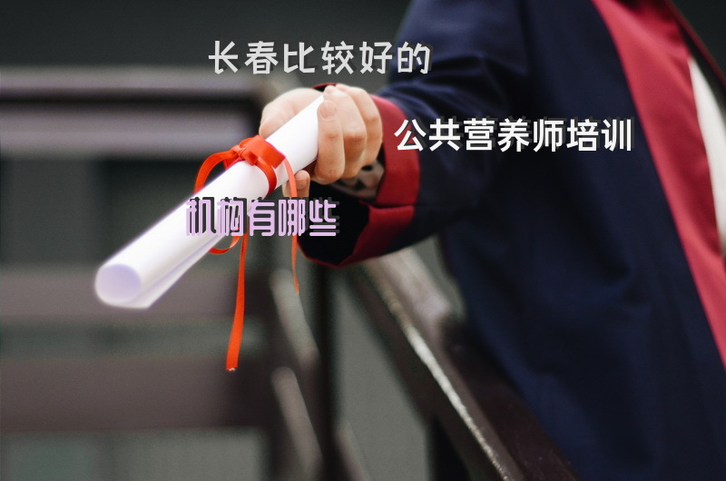 长春比较好的公共营养师培训机构有哪些长春哪里有营养师培训？