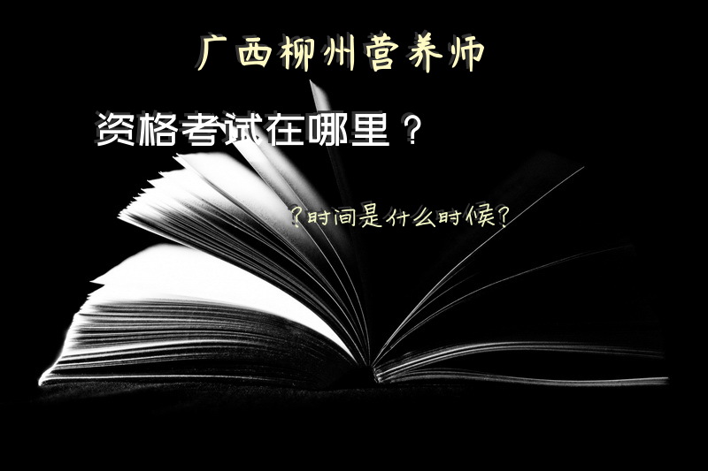 广西柳州营养师资格考试在哪里？时间是什么时候？