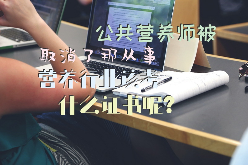 公共营养师被取消了，那从事营养行业该考什么证书呢？