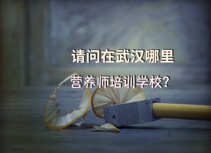 请问在武汉哪里营养师培训学校？学公共营养师培训费用一般多少钱？