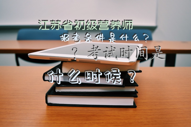 江苏省初级营养师报考条件是什么？考试时间是什么时候？