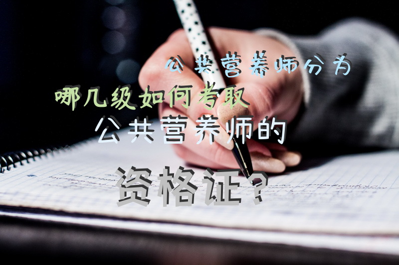 公共营养师分为哪几级, 如何考取公共营养师的资格证？