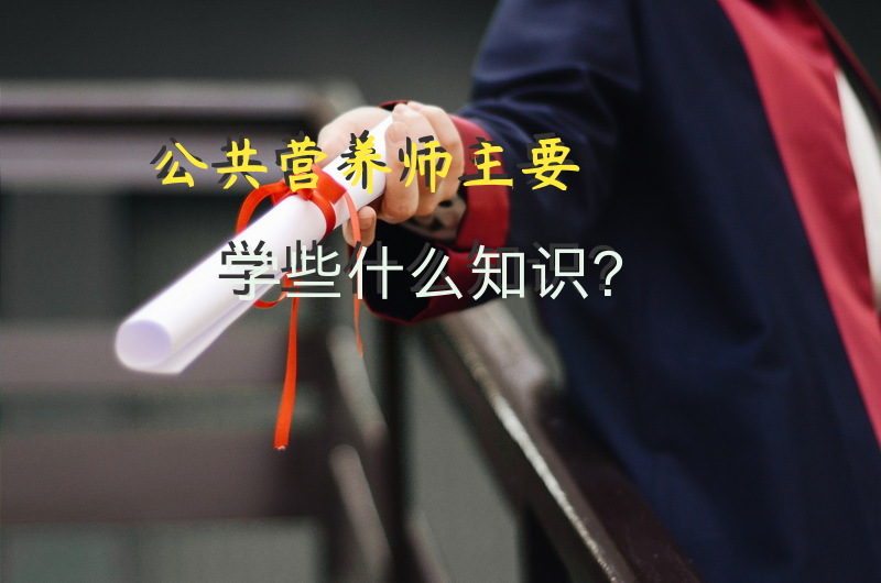 公共营养师主要学些什么知识？