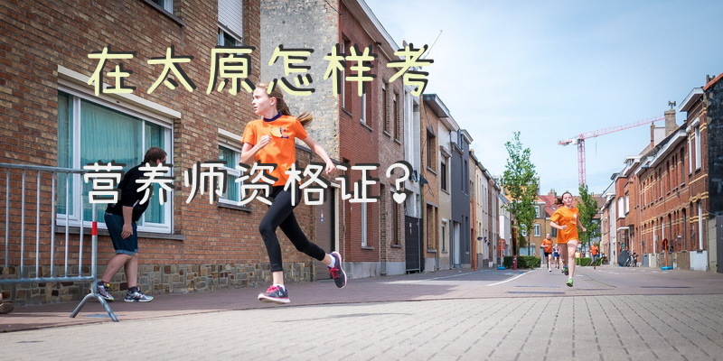 在太原怎样考营养师资格证？太原市营养师培训哪里最好？