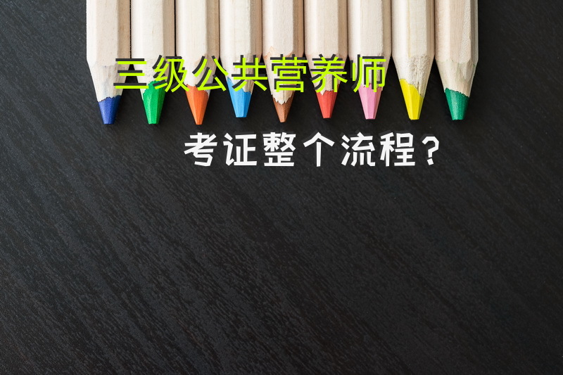 三级公共营养师考证整个流程？