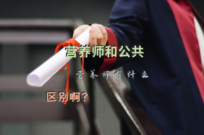 营养师和公共营养师有什么区别啊？