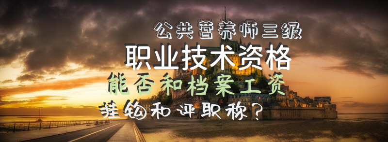 公共营养师三级职业技术资格能否和档案工资挂钩，和评职称？
