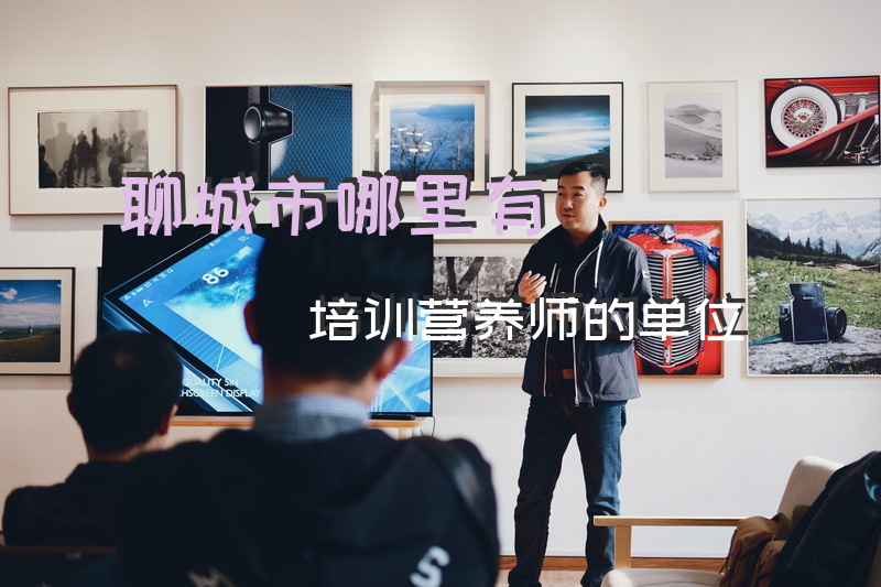 聊城市哪里有培训营养师的单位公共营养师去哪里学？