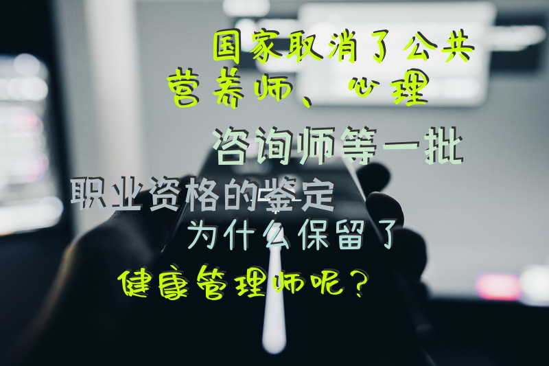 国家取消了公共营养师、心理咨询师等一批职业资格的鉴定，为什么保留了健康管理师呢？