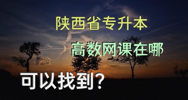 陕西省专升本高数网课在哪可以找到？