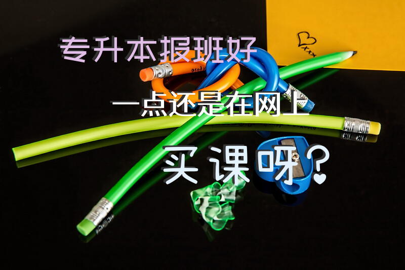 专升本，报班好一点还是在网上买课呀？