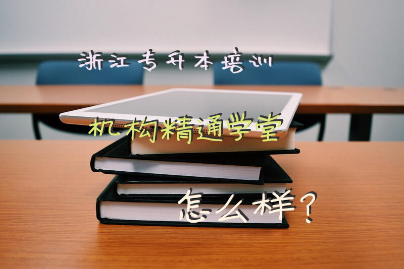 浙江专升本培训机构，精通学堂怎么样？