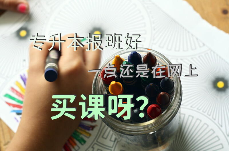 专升本，报班好一点还是在网上买课呀？