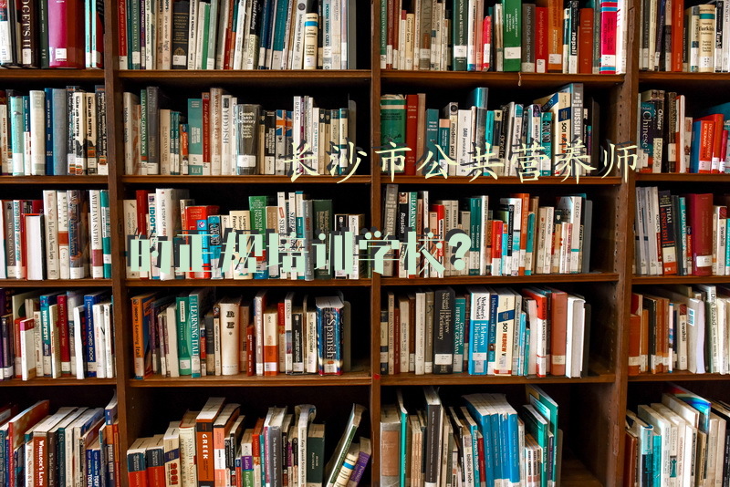 长沙市公共营养师的正规培训学校？我想考个营养师，长沙哪家机构比较好，需要交通方便的地方