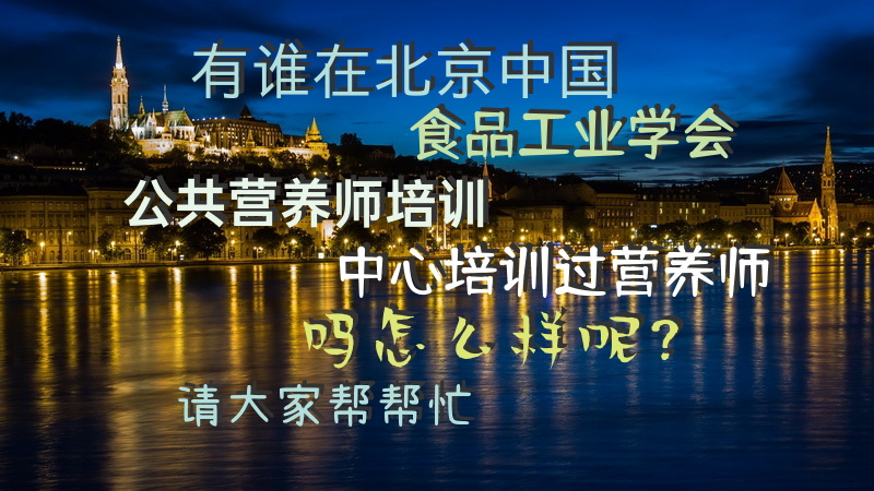 有谁在北京中国食品工业学会公共营养师培训中心培训过营养师吗怎么样呢？请大家帮帮忙