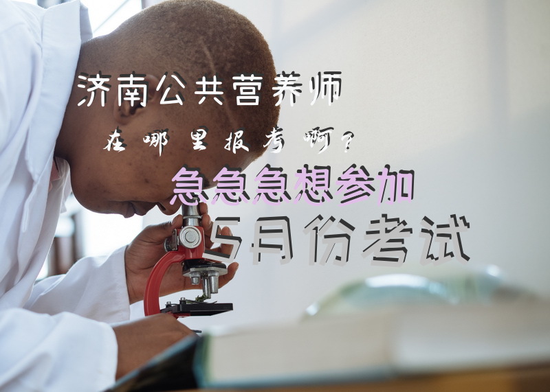 济南公共营养师在哪里报考啊？急急急想参加5月份考试