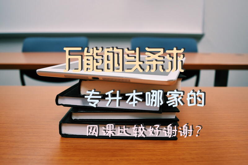 万能的头条，求专升本哪家的网课比较好，谢谢？